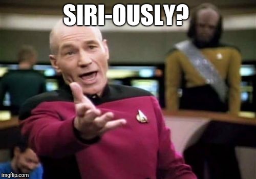 Picard Wtf Meme | SIRI-OUSLY? | image tagged in memes,picard wtf | made w/ Imgflip meme maker