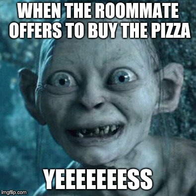 Gollum | WHEN THE ROOMMATE OFFERS TO BUY THE PIZZA; YEEEEEEESS | image tagged in memes,gollum | made w/ Imgflip meme maker