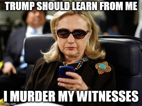 Hillary Clinton Cellphone Meme | TRUMP SHOULD LEARN FROM ME I MURDER MY WITNESSES | image tagged in memes,hillary clinton cellphone | made w/ Imgflip meme maker