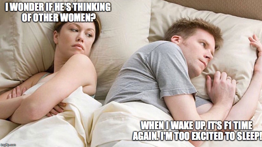 I Wonder What He's Thinking | I WONDER IF HE'S THINKING OF OTHER WOMEN? WHEN I WAKE UP, IT'S F1 TIME AGAIN. I'M TOO EXCITED TO SLEEP! | image tagged in i wonder what he's thinking | made w/ Imgflip meme maker