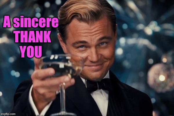 Leonardo Dicaprio Cheers Meme | A sincere THANK YOU | image tagged in memes,leonardo dicaprio cheers | made w/ Imgflip meme maker
