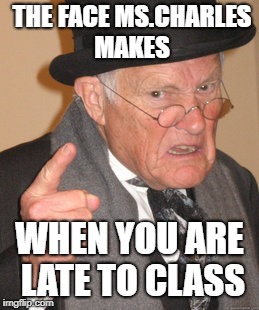 Back In My Day Meme | THE FACE MS.CHARLES MAKES; WHEN YOU ARE LATE TO CLASS | image tagged in memes,back in my day | made w/ Imgflip meme maker