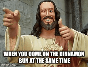 Never been there but hey | WHEN YOU COME ON THE CINNAMON BUN AT THE SAME TIME | image tagged in gifs,trump | made w/ Imgflip images-to-gif maker