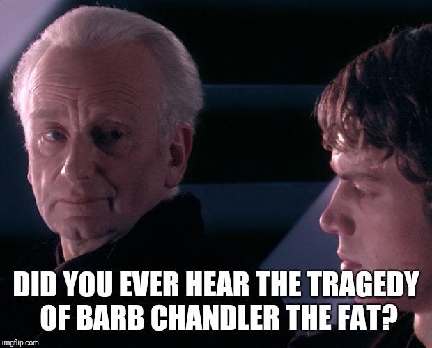 The Tragedy of Darth CWC's Mother | DID YOU EVER HEAR THE TRAGEDY OF BARB CHANDLER THE FAT? | image tagged in cwc,star wars,star wars prequels | made w/ Imgflip meme maker