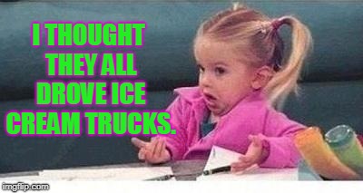 Shrugging kid | I THOUGHT THEY ALL DROVE ICE CREAM TRUCKS. | image tagged in shrugging kid | made w/ Imgflip meme maker