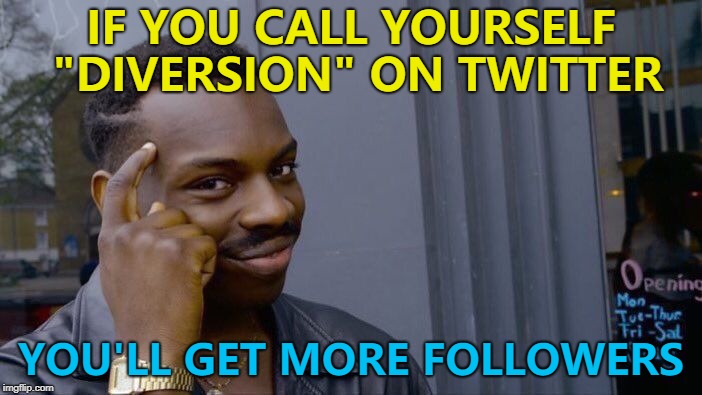 I saw a "follow diversion" sign today... :) | IF YOU CALL YOURSELF "DIVERSION" ON TWITTER; YOU'LL GET MORE FOLLOWERS | image tagged in memes,roll safe think about it,twitter,diversion | made w/ Imgflip meme maker