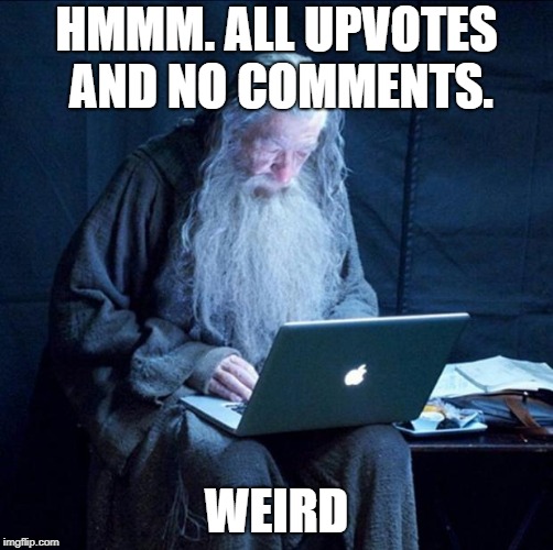 Computer Gandalf | HMMM. ALL UPVOTES AND NO COMMENTS. WEIRD | image tagged in computer gandalf | made w/ Imgflip meme maker