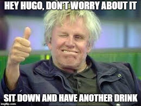 Hugo Lloris Drunk | HEY HUGO, DON'T WORRY ABOUT IT; SIT DOWN AND HAVE ANOTHER DRINK | image tagged in gary busey approves,drunk,tottenham,france | made w/ Imgflip meme maker