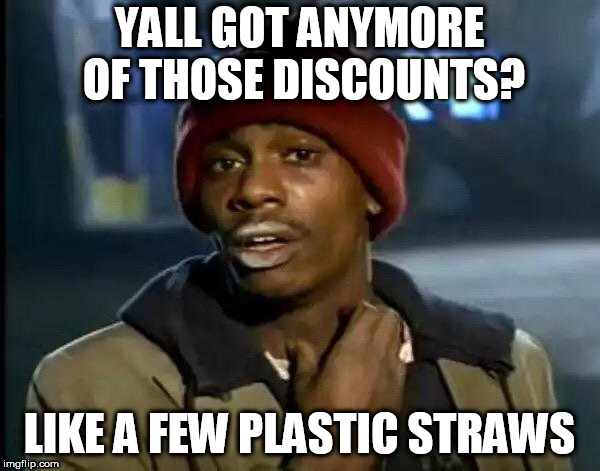 so  How bout a couple of them plastic straws? | YALL GOT ANYMORE OF THOSE DISCOUNTS? LIKE A FEW PLASTIC STRAWS | image tagged in memes,y'all got any more of that,discounts,got,plastic straws,few | made w/ Imgflip meme maker