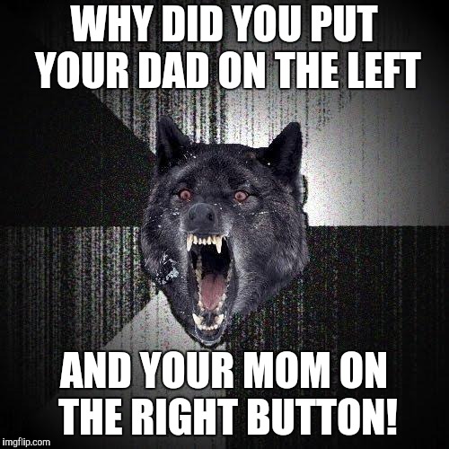 Insanity Wolf Meme | WHY DID YOU PUT YOUR DAD ON THE LEFT AND YOUR MOM ON THE RIGHT BUTTON! | image tagged in memes,insanity wolf | made w/ Imgflip meme maker