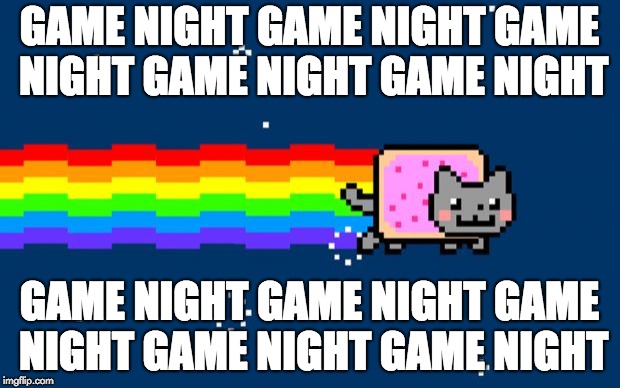 Nyan Cat | GAME NIGHT GAME NIGHT GAME NIGHT GAME NIGHT GAME NIGHT; GAME NIGHT GAME NIGHT GAME NIGHT GAME NIGHT GAME NIGHT | image tagged in nyan cat | made w/ Imgflip meme maker