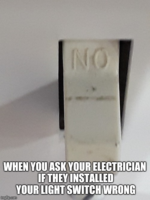 WHEN YOU ASK YOUR ELECTRICIAN IF THEY INSTALLED YOUR LIGHT SWITCH WRONG | image tagged in light switch | made w/ Imgflip meme maker