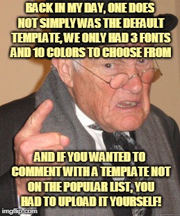 Back In My Day Meme | BACK IN MY DAY, ONE DOES NOT SIMPLY WAS THE DEFAULT TEMPLATE, WE ONLY HAD 3 FONTS AND 10 COLORS TO CHOOSE FROM AND IF YOU WANTED TO COMMENT  | image tagged in memes,back in my day | made w/ Imgflip meme maker