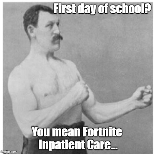 Overly Manly Man Meme | First day of school? You mean Fortnite Inpatient Care... | image tagged in memes,overly manly man | made w/ Imgflip meme maker