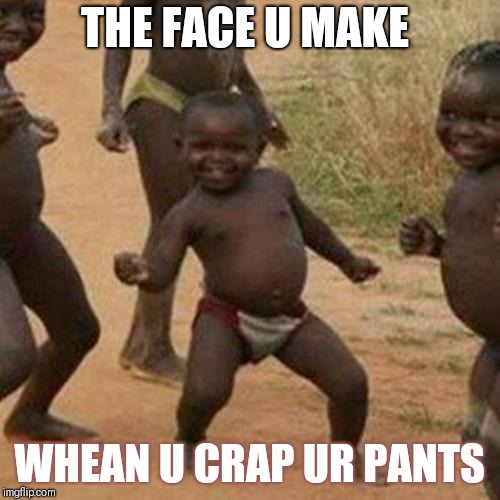 Third World Success Kid Meme | THE FACE U MAKE; WHEAN U CRAP UR PANTS | image tagged in memes,third world success kid | made w/ Imgflip meme maker