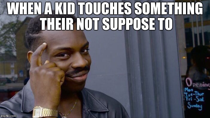 Roll Safe Think About It | WHEN A KID TOUCHES SOMETHING THEIR NOT SUPPOSE TO | image tagged in memes,roll safe think about it | made w/ Imgflip meme maker