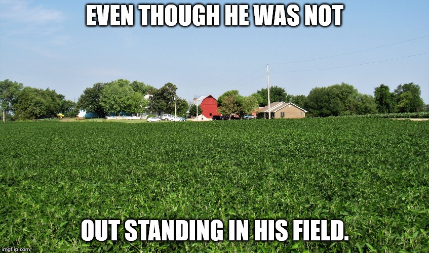 farm | EVEN THOUGH HE WAS NOT OUT STANDING IN HIS FIELD. | image tagged in farm | made w/ Imgflip meme maker