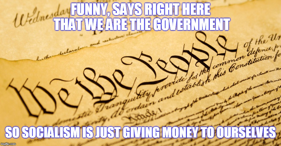 FUNNY, SAYS RIGHT HERE THAT WE ARE THE GOVERNMENT SO SOCIALISM IS JUST GIVING MONEY TO OURSELVES | made w/ Imgflip meme maker