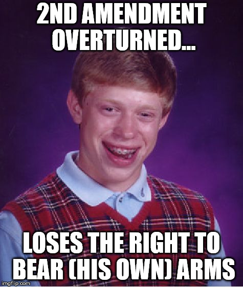 Bad Luck Brian Meme | 2ND AMENDMENT OVERTURNED... LOSES THE RIGHT TO BEAR (HIS OWN) ARMS | image tagged in memes,bad luck brian | made w/ Imgflip meme maker