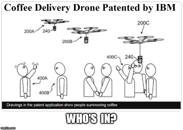 Coffee Delivery Drone | WHO'S  IN? | image tagged in drone,coffee,drone delivery,delivery,ibm | made w/ Imgflip meme maker
