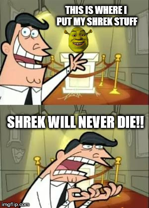 This Is Where I'd Put My Trophy If I Had One | THIS IS WHERE I PUT MY SHREK STUFF; SHREK WILL NEVER DIE!! | image tagged in memes,this is where i'd put my trophy if i had one | made w/ Imgflip meme maker