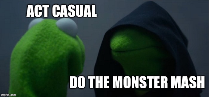 Evil Kermit | ACT CASUAL; DO THE MONSTER MASH | image tagged in memes,evil kermit | made w/ Imgflip meme maker