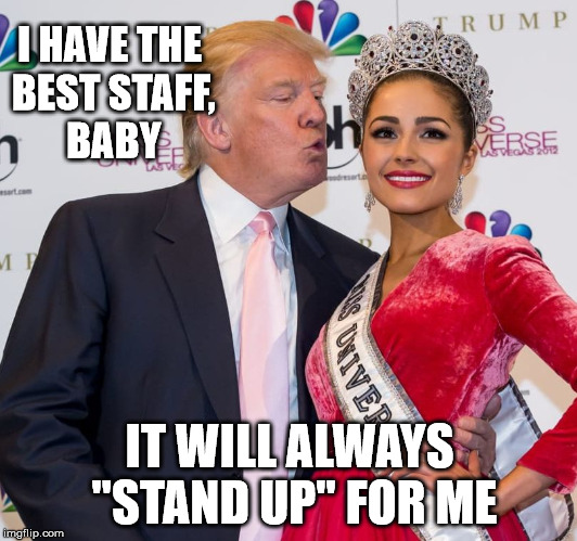 creepy Trump letch | I HAVE THE BEST STAFF, BABY IT WILL ALWAYS "STAND UP" FOR ME | image tagged in creepy trump letch | made w/ Imgflip meme maker