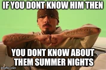 If you don’t know | IF YOU DONT KNOW HIM THEN; YOU DONT KNOW ABOUT THEM SUMMER NIGHTS | image tagged in summer,nights | made w/ Imgflip meme maker