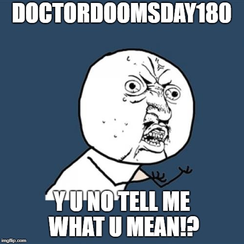 Y U No Meme | DOCTORDOOMSDAY180 Y U NO TELL ME WHAT U MEAN!? | image tagged in memes,y u no | made w/ Imgflip meme maker