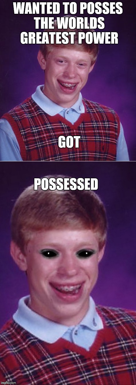 Be careful what you wish for  | WANTED TO POSSES THE WORLDS GREATEST POWER; GOT; POSSESSED | image tagged in memes,bad luck brian,ghostbusters,exorcist,be careful | made w/ Imgflip meme maker