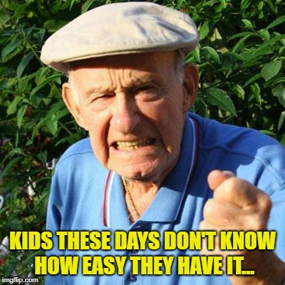 angry old man | KIDS THESE DAYS DON'T KNOW HOW EASY THEY HAVE IT... | image tagged in angry old man | made w/ Imgflip meme maker