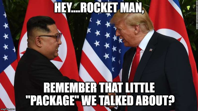 Trump and Kim Jung Un | HEY....ROCKET MAN, REMEMBER THAT LITTLE "PACKAGE" WE TALKED ABOUT? | image tagged in trump and kim jung un | made w/ Imgflip meme maker
