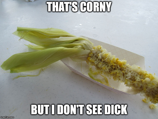 naked corn | THAT'S CORNY BUT I DON'T SEE DICK | image tagged in naked corn | made w/ Imgflip meme maker