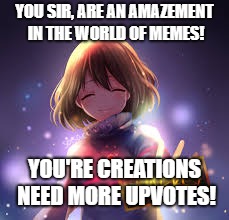 frisk | YOU SIR, ARE AN AMAZEMENT IN THE WORLD OF MEMES! YOU'RE CREATIONS NEED MORE UPVOTES! | image tagged in frisk | made w/ Imgflip meme maker