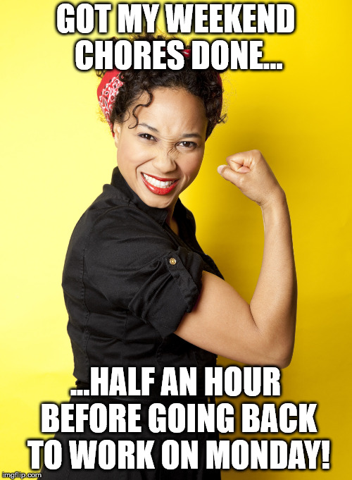 Weekends are way overrated | GOT MY WEEKEND CHORES DONE... ...HALF AN HOUR BEFORE GOING BACK TO WORK ON MONDAY! | image tagged in weekend,chores,woman,work,break | made w/ Imgflip meme maker