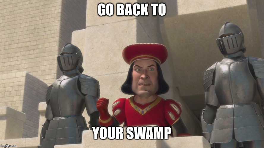 Farquad | GO BACK TO; YOUR SWAMP | image tagged in farquad | made w/ Imgflip meme maker