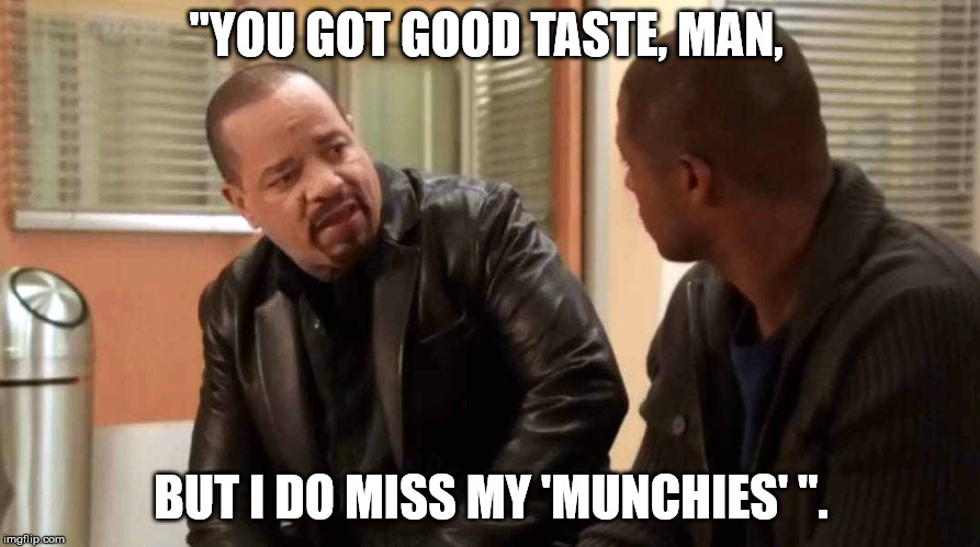 ice t svu | "YOU GOT GOOD TASTE, MAN, BUT I DO MISS MY 'MUNCHIES' ". | image tagged in ice t svu | made w/ Imgflip meme maker