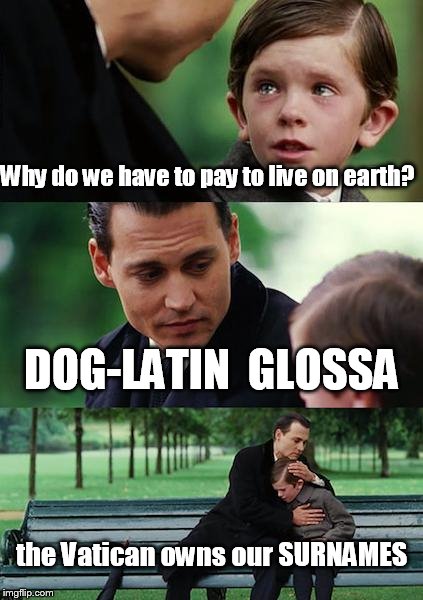 Finding Neverland | Why do we have to pay to live on earth? DOG-LATIN  GLOSSA; the Vatican owns our SURNAMES | image tagged in memes,finding neverland | made w/ Imgflip meme maker