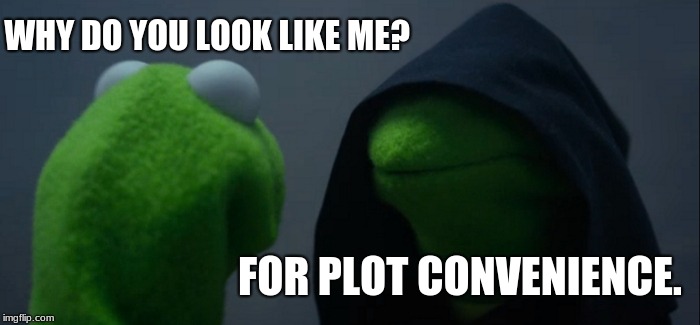so true. | WHY DO YOU LOOK LIKE ME? FOR PLOT CONVENIENCE. | image tagged in memes,evil kermit | made w/ Imgflip meme maker