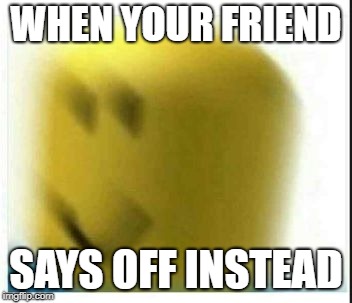 oof | WHEN YOUR FRIEND; SAYS OFF INSTEAD | image tagged in oof | made w/ Imgflip meme maker