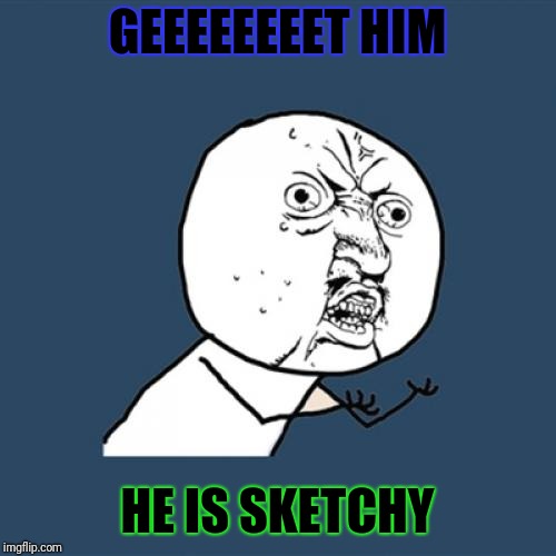 Y U No | GEEEEEEEET HIM; HE IS SKETCHY | image tagged in memes,y u no | made w/ Imgflip meme maker