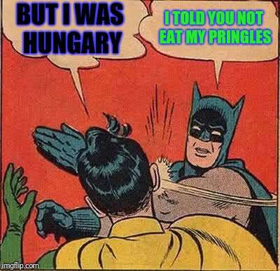 Batman Slapping Robin | BUT I WAS HUNGARY; I TOLD YOU NOT EAT MY PRINGLES | image tagged in memes,batman slapping robin | made w/ Imgflip meme maker