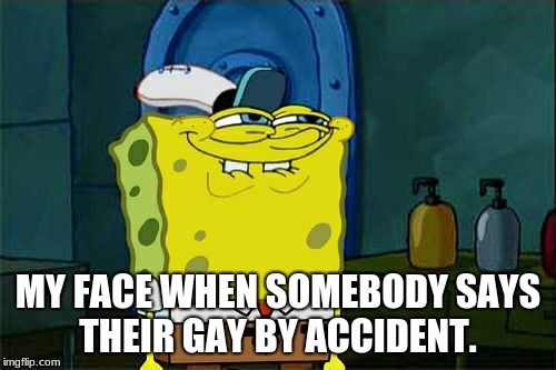 Don't You Squidward | MY FACE WHEN SOMEBODY SAYS THEIR GAY BY ACCIDENT. | image tagged in memes,dont you squidward | made w/ Imgflip meme maker