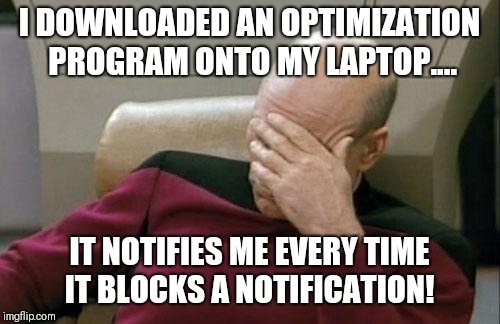 Delete! | I DOWNLOADED AN OPTIMIZATION PROGRAM ONTO MY LAPTOP.... IT NOTIFIES ME EVERY TIME IT BLOCKS A NOTIFICATION! | image tagged in memes,captain picard facepalm,programming,notifications | made w/ Imgflip meme maker