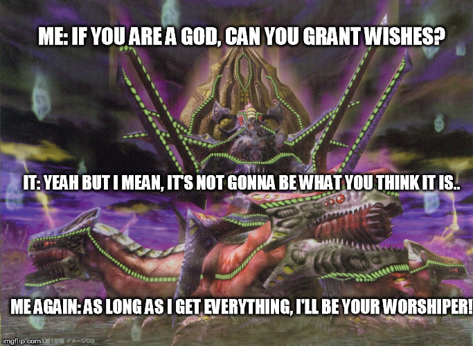 JRPG's in a nutshell | ME: IF YOU ARE A GOD, CAN YOU GRANT WISHES? IT: YEAH BUT I MEAN, IT'S NOT GONNA BE WHAT YOU THINK IT IS.. ME AGAIN: AS LONG AS I GET EVERYTHING, I'LL BE YOUR WORSHIPER! | image tagged in idolathedistored pso jrpgs | made w/ Imgflip meme maker