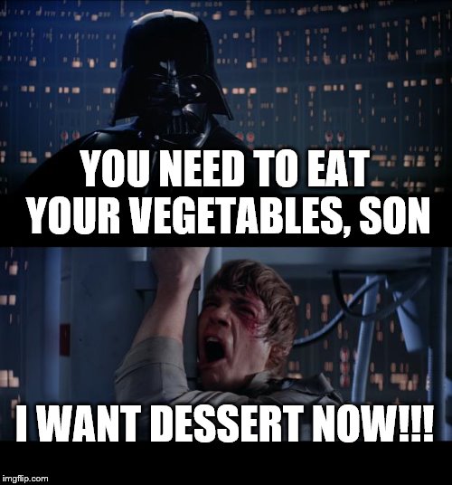 Star Wars No | YOU NEED TO EAT YOUR VEGETABLES, SON; I WANT DESSERT NOW!!! | image tagged in memes,star wars no | made w/ Imgflip meme maker