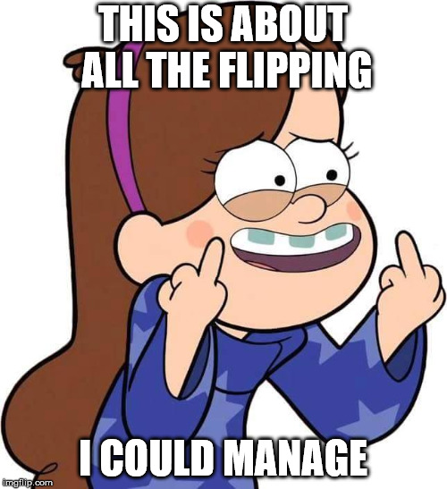 Mabel Pines flicking you off | THIS IS ABOUT ALL THE FLIPPING I COULD MANAGE | image tagged in mabel pines flicking you off | made w/ Imgflip meme maker