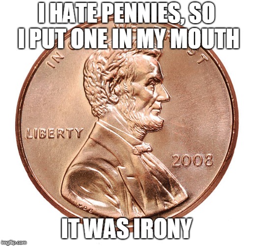 Irony | I HATE PENNIES, SO I PUT ONE IN MY MOUTH; IT WAS IRONY | image tagged in puns,bad puns | made w/ Imgflip meme maker
