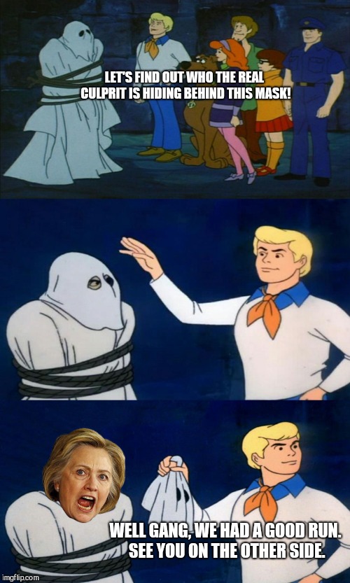Scooby Doo The Ghost | LET'S FIND OUT WHO THE REAL CULPRIT IS HIDING BEHIND THIS MASK! WELL GANG, WE HAD A GOOD RUN. SEE YOU ON THE OTHER SIDE. | image tagged in scooby doo the ghost,the clintons | made w/ Imgflip meme maker