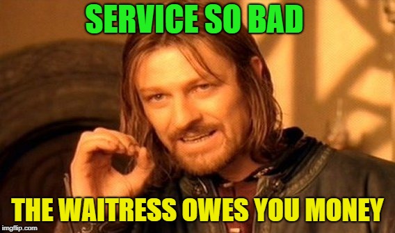 Check please ? | SERVICE SO BAD; THE WAITRESS OWES YOU MONEY | image tagged in memes,one does not simply,funny,bad day,servers | made w/ Imgflip meme maker
